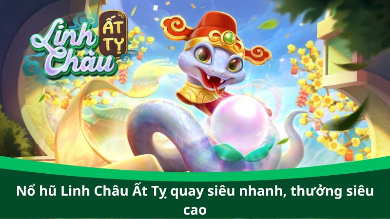 Nổ hũ Linh Châu Ất Tỵ quay siêu nhanh, thưởng siêu cao